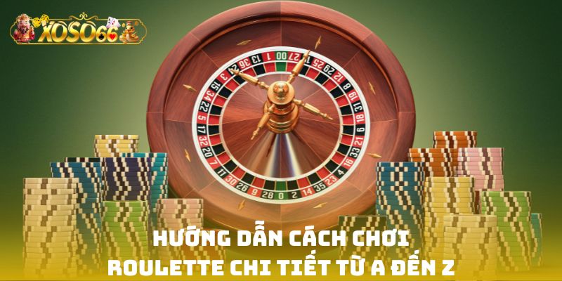 Hướng dẫn cách chơi Roulette chi tiết từ A đến Z