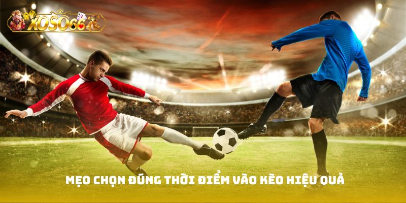 Mẹo chọn đúng thời điểm vào kèo hiệu quả