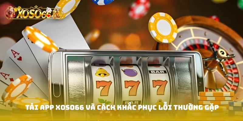 Tải app Xoso66 và cách khắc phục lỗi thường gặp